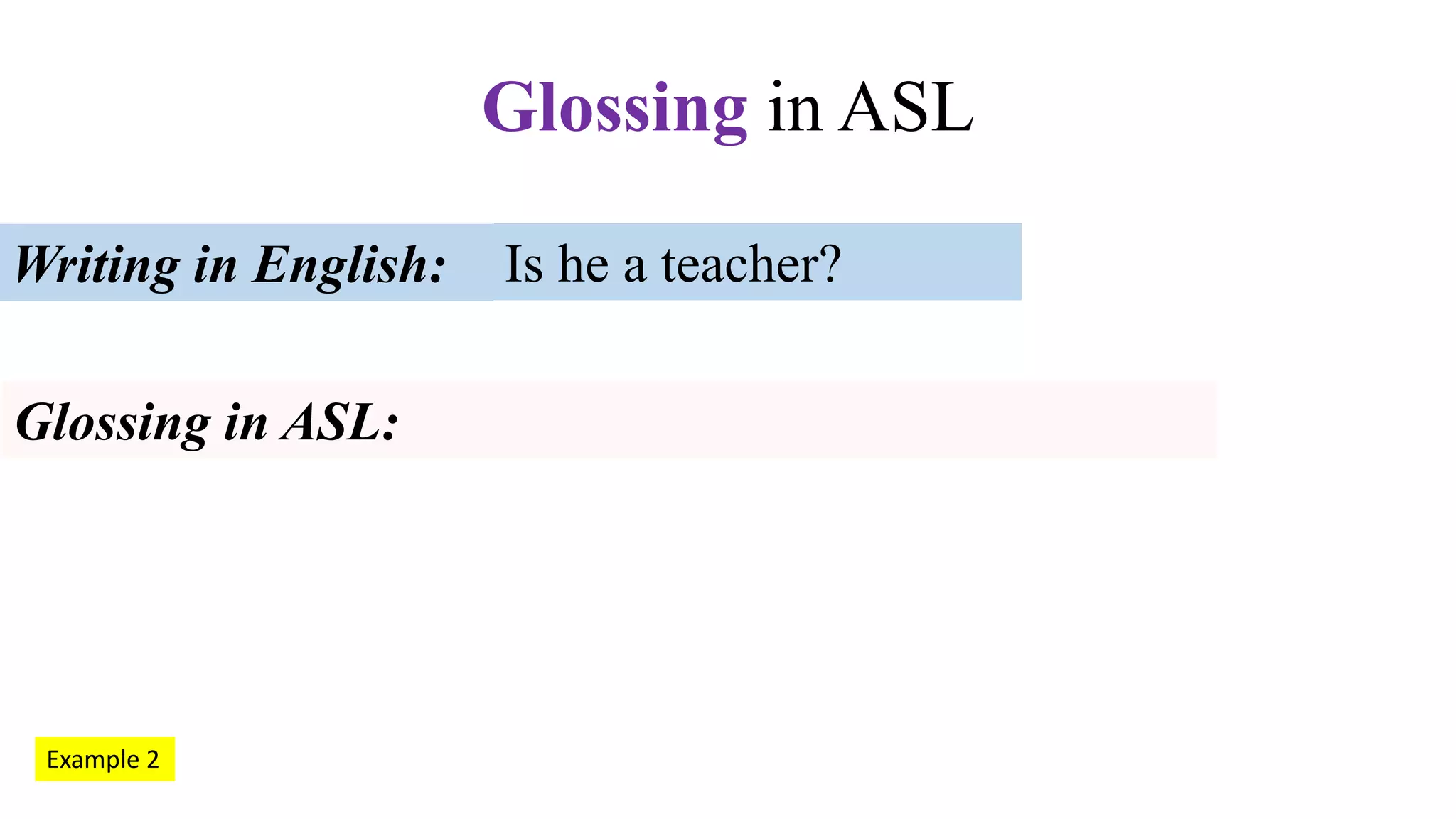 Glossing in ASL
Is he a teacher?Writing in English:
Glossing in ASL:
Example 2
 