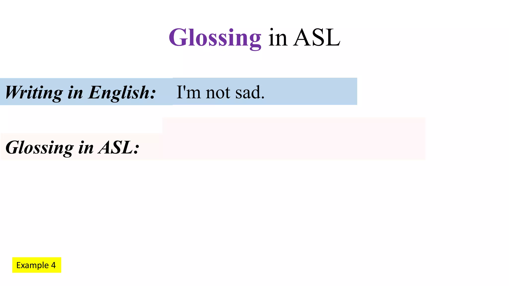 I'm not sad.Writing in English:
Glossing in ASL:
Glossing in ASL
Example 4
 