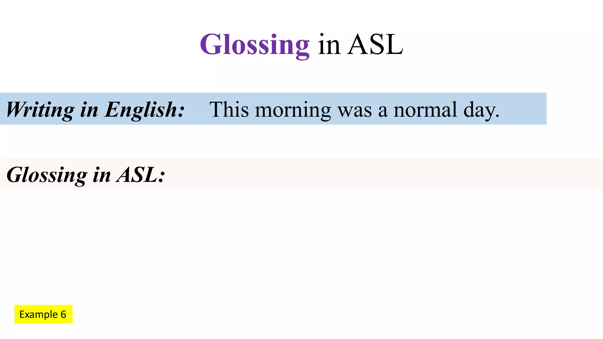 This morning was a normal day.Writing in English:
Glossing in ASL:
Glossing in ASL
Example 6
 