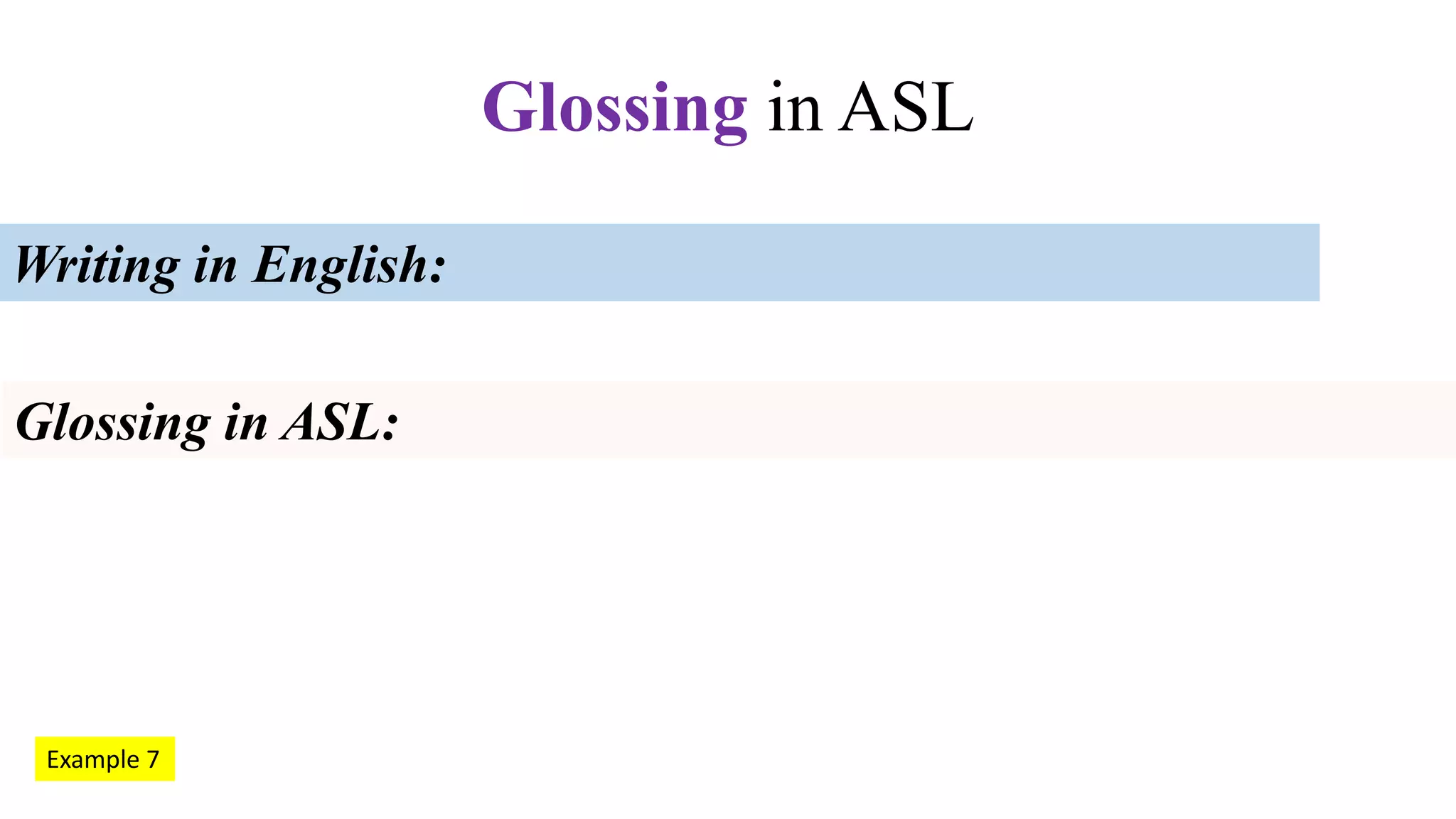 Writing in English:
Glossing in ASL:
Glossing in ASL
Example 7
 