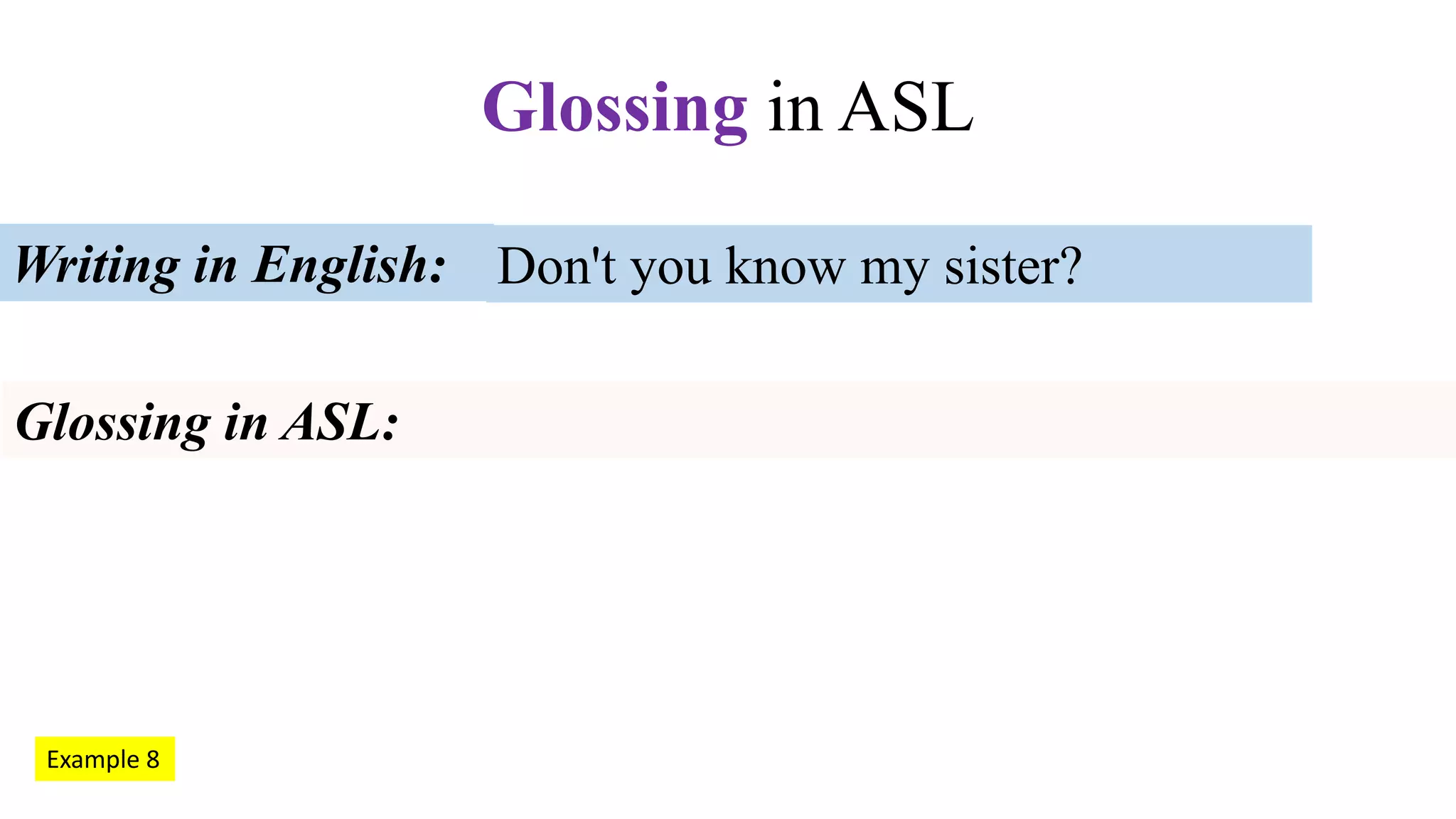 Don't you know my sister?Writing in English:
Glossing in ASL:
Glossing in ASL
Example 8
 
