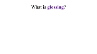 What is glossing?
 