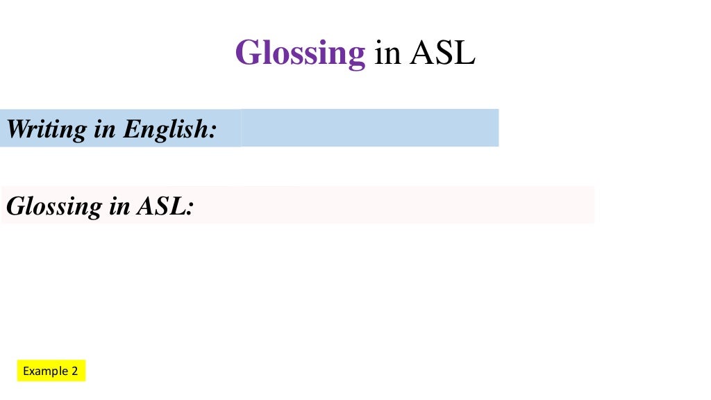 Glossing in ASL. What is it? Eight examples.