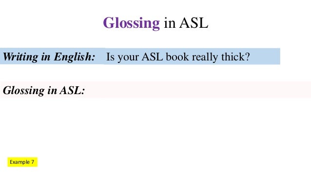 Glossing in ASL. What is it? Eight examples.