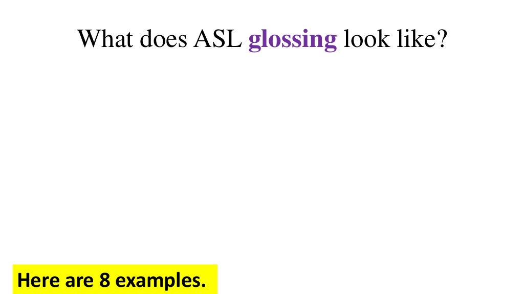 Glossing in ASL. What is it? Eight examples.