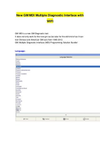 New GM MDI Multiple Diagnostic Interface with
WIFI
GM MDI is a new GM Diagnostic tool.
It does not only work for the new gm car,but also for the old kind of car.It can
test Chinese and American GM cars from 1990-2012.
GM Multiple Diagnostic Interface (MDI) Programming Solution Bundle!
Language:
 