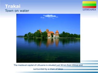 Trakai
Town on water




    The medieval capital of Lithuania is situated just 30 km from Vilnius and
                        surrounded by a chain of lakes
 