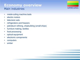 Economy overview
Main industries
•   metal-cutting machine tools
•   electric motors
•   television sets
•   refrigerators and freezers
•   petroleum refining, shipbuilding (small ships)
•   furniture making, textiles
•   food processing
•   optical equipment
•   electronic components
•   computers
•   amber
 