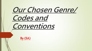Our Chosen Genre/
Codes and
Conventions
By (SA)
 