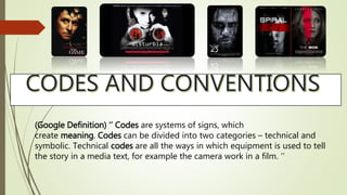 (Google Definition) ‘’ Codes are systems of signs, which
create meaning. Codes can be divided into two categories – technical and
symbolic. Technical codes are all the ways in which equipment is used to tell
the story in a media text, for example the camera work in a film. ‘’
 