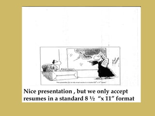 Nice presentation , but we only accept
resumes in a standard 8 ½ “x 11” format
 