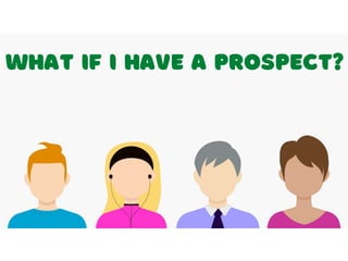 2. LEARN THE RIGHT APPROACH
WHAT IF I HAVE A PROSPECT?
 