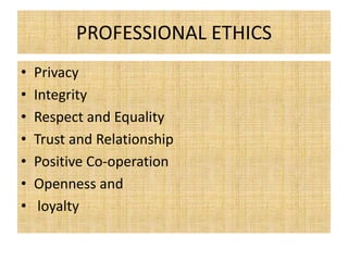 PROFESSIONAL ETHICS
• Privacy
• Integrity
• Respect and Equality
• Trust and Relationship
• Positive Co-operation
• Openness and
• loyalty
 