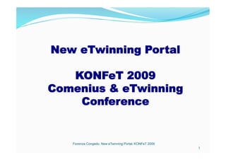 New eTwinning Portal
KONFeT 2009
Comenius & eTwinning
Conference	
  
1
Fiorenza Congedo, New eTwinning Portal, KONFeT 2009
 