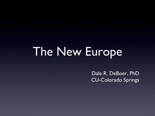 The New Europe
         Dale R. DeBoer, PhD
         CU-Colorado Springs
 
