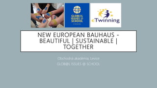 NEW EUROPEAN BAUHAUS -
BEAUTIFUL | SUSTAINABLE |
TOGETHER
Obchodná akadémia, Levice
GLOB@L ISSUES @ SCHOOL
 