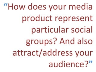“ How does your media product represent particular social groups? And also attract/address your audience? ” 