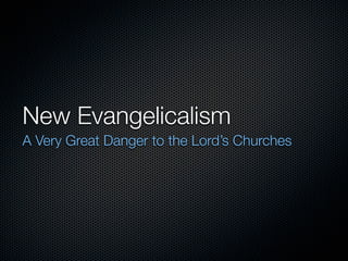 New Evangelicalism
A Very Great Danger to the Lord’s Churches
 