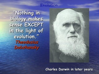 ““Nothing inNothing in
biology makesbiology makes
sense EXCEPTsense EXCEPT
in the light ofin the light of
evolution.”evolution.”
TheodosiusTheodosius
DobzhanskyDobzhansky
Evolution
Charles Darwin in later yearsCharles Darwin in later years
 