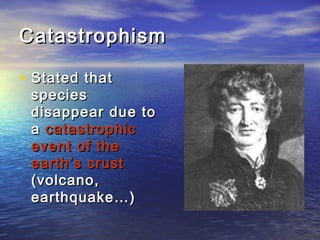 CatastrophismCatastrophism
• Stated thatStated that
speciesspecies
disappear due todisappear due to
aa catastrophiccatastrophic
event of theevent of the
earth’s crustearth’s crust
(volcano,(volcano,
earthquake…)earthquake…)
 