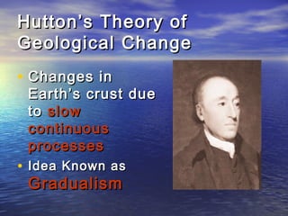 Hutton’s Theory ofHutton’s Theory of
Geological ChangeGeological Change
• Changes inChanges in
Earth’s crust dueEarth’s crust due
toto slowslow
continuouscontinuous
processesprocesses
• Idea Known asIdea Known as
GradualismGradualism
 