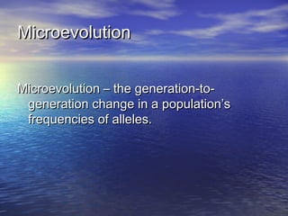 MicroevolutionMicroevolution
Microevolution – the generation-to-Microevolution – the generation-to-
generation change in a population’sgeneration change in a population’s
frequencies of alleles.frequencies of alleles.
 