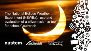 The National Eclipse Weather
Experiment (NEWEx): use and
evaluation of a citizen science tool
for schools’ outreach
 