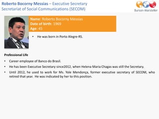 Name: Roberto Bocorny Messias
Date of birth: 1969
Age: 45
Roberto Bocorny Messias – Executive Secretary
Secretariat of Soc...