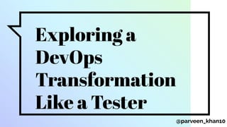 Exploring a
DevOps
Transformation
Like a Tester
@parveen_khan10
 