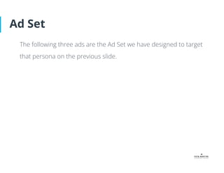 Ad Set
The following three ads are the Ad Set we have designed to target
that persona on the previous slide.
 