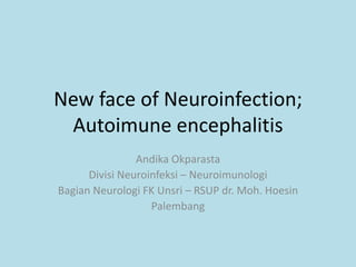 New face of Neuroinfection;
Autoimune encephalitis
Andika Okparasta
Divisi Neuroinfeksi – Neuroimunologi
Bagian Neurologi FK Unsri – RSUP dr. Moh. Hoesin
Palembang
 