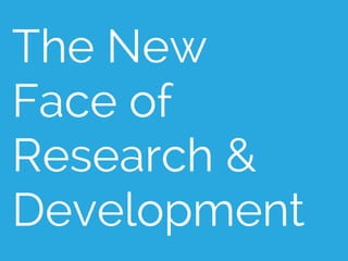 The New
Face of
Research &
Development
 