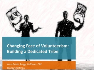 Changing Face of Volunteerism:
Building a Dedicated Tribe
Your Guide: Peggy Hoffman, CAE
@peggyhoffman
 