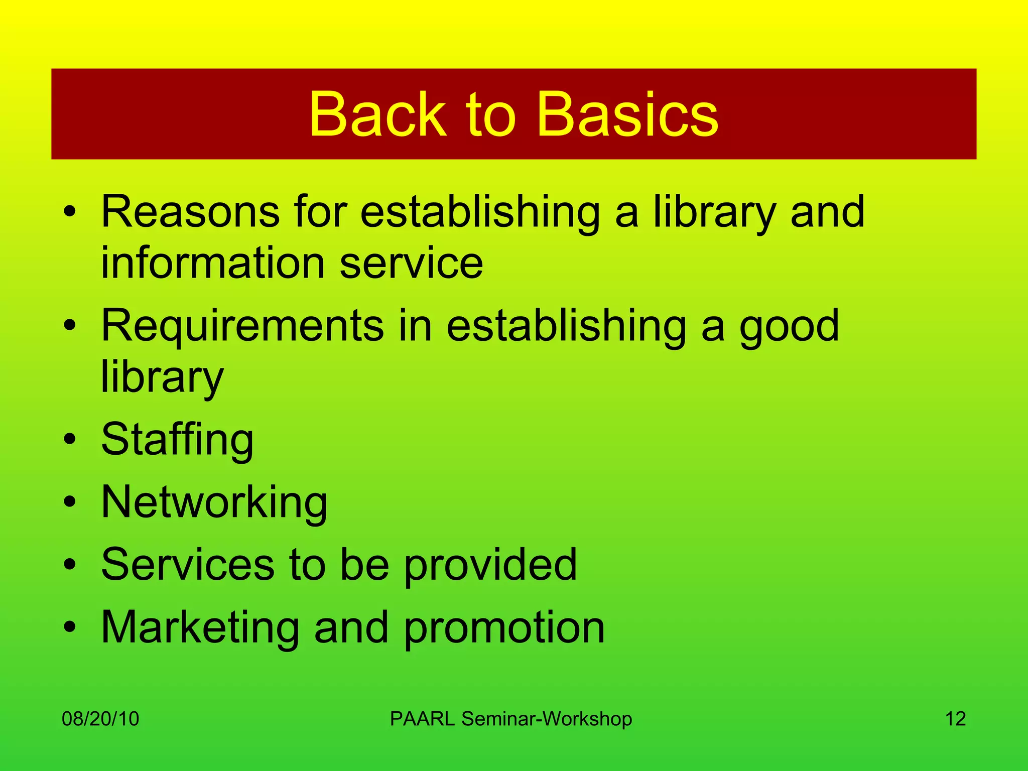 Back to Basics Reasons for establishing a library and information service Requirements in establishing a good library Staffing Networking Services to be provided Marketing and promotion 