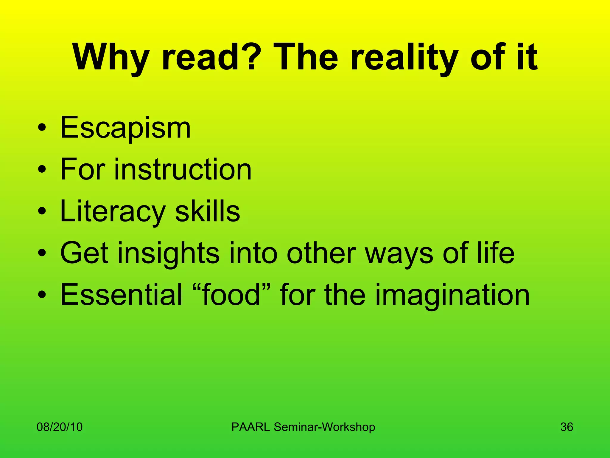 Why read? The reality of it Escapism For instruction Literacy skills Get insights into other ways of life Essential “food” for the imagination 