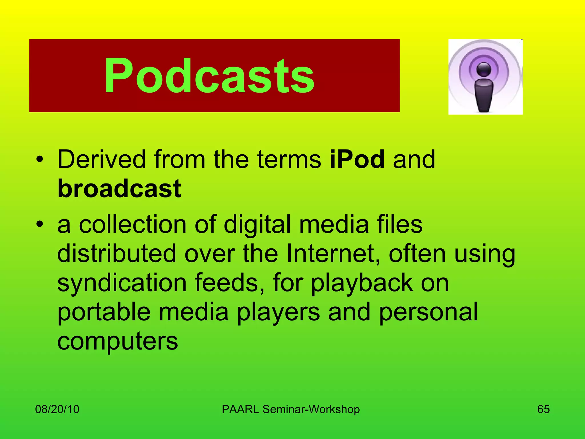 Podcasts   Derived from the terms  iPod  and  broadcast a collection of digital media files distributed over the Internet, often using syndication feeds, for playback on portable media players and personal computers 
