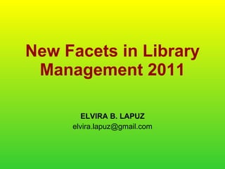 New Facets in Library Management 2011 ELVIRA B. LAPUZ [email_address] 