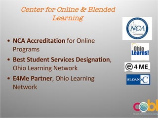 Center for Online & Blended Learning NCA Accreditation  for Online Programs Best Student Services Designation , Ohio Learning Network E4Me Partner , Ohio Learning Network 