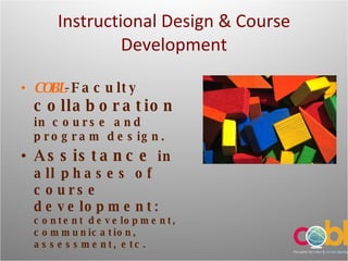 Instructional Design & Course Development COBL -Faculty  collaboration  in course and program design. Assistance   in all phases of course development:   content development, communication, assessment, etc. 