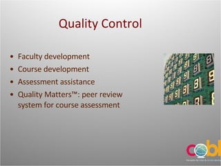 Quality Control Faculty development Course development Assessment assistance Quality Matters™: peer review system for course assessment 