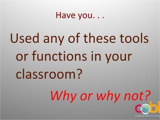 Have you. . . Used any of these tools or functions in your classroom? Why or why not? 
