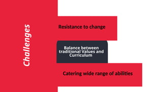 Balance between
traditional Values and
Curriculum
Resistance to change
Catering wide range of abilities
Challenges
 