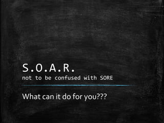 S.O.A.R.
not to be confused with SORE
What can it do for you???
 