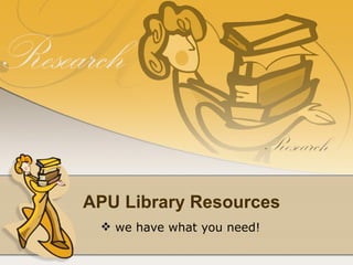 APU Library Resources
  we have what you need!
 