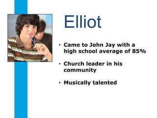 Elliot
• Came to John Jay with a
high school average of 85%
• Church leader in his
community
• Musically talented
 