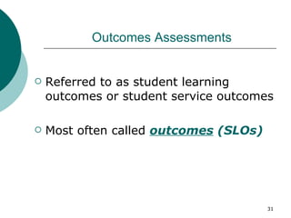   Outcomes Assessments Referred to as student learning outcomes or student service outcomes Most often called  outcomes  (SLOs) 