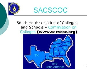 SACSCOC Southern Association of Colleges and Schools –  Commission on Colleges   (www.sacscoc.org) and  Latin America TX LA MS AL TN KY VA NC SC GA FL 