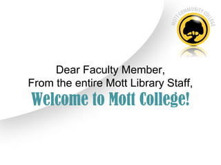Dear Faculty Member,
From the entire Mott Library Staff,
Welcome to Mott College!
 