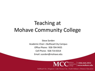 Teaching at
Mohave Community College
                 Steve Sorden
     Academic Chair—Bullhead City Campus
         Office Phone: 928-704-9435
          Cell Phone: 928-714-8314
         Email: ssorden@mohave.edu
 