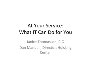 At Your Service: What IT Can Do for You Janice Thomasson, CIO Dan Mandell, Director, Huisking Center 